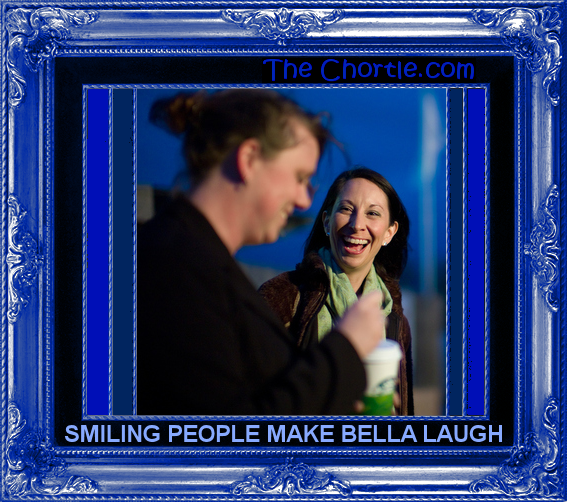 Smiling people make Bella laugh