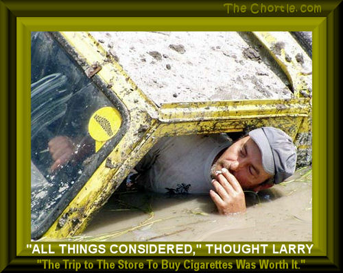 "All things considered," thought Larry.&nbsp;"The trip to the store to but cigarettes was worth it."